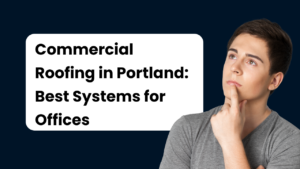 Commercial Roofing in Portland: Best Systems for Offices, Warehouses, and Retail Buildings